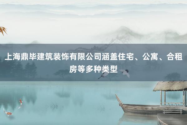 上海鼎毕建筑装饰有限公司涵盖住宅、公寓、合租房等多种类型
